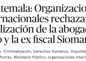 Guatemala: Organizaciones internacionales rechazamos criminalización de la abogada Leyli Santizo y la ex fiscal Siomara Sosa