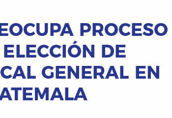 Preocupa proceso de elección de Fiscal General en Guatemala