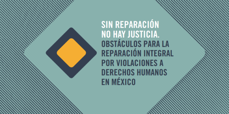 Sin reparación no hay justicia. Obstáculos para la reparación integral por violaciones a derechos humanos en México.