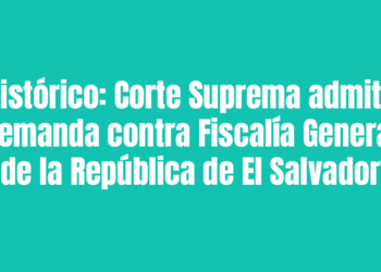 Histórico: Corte Suprema admite demanda contra Fiscalía General de la República de El Salvador