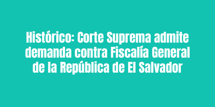 Histórico: Corte Suprema admite demanda contra Fiscalía General de la República de El Salvador