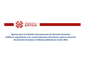 Aportes para la Comisión Interamericana de Derechos Humanos (CIDH) en seguimiento a las recomendaciones del Informe sobre la situación de derechos humanos en México publicado en el año 2015