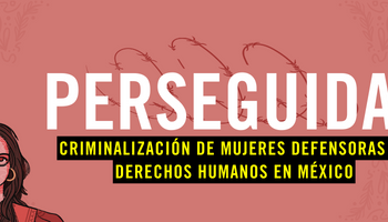 Informe: “#Perseguidas: Criminalización de mujeres defensoras de derechos humanos en México”