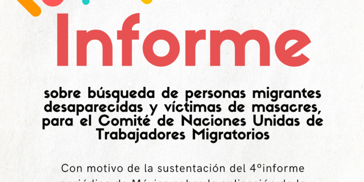 Informe sobre búsqueda de personas migrantes desaparecidas y víctimas de masacres, para el Comité de Naciones Unidas de Trabajadores Migratorios
