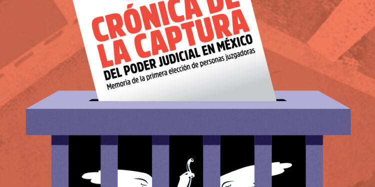 Crónica de la captura del Poder Judicial en México. Memoria de la primera elección de personas juzgadoras.