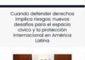 Cuando defender derechos implica riesgos: nuevos desafíos para el espacio cívico y la protección internacional en América Latina