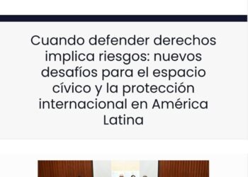 Cuando defender derechos implica riesgos: nuevos desafíos para el espacio cívico y la protección internacional en América Latina
